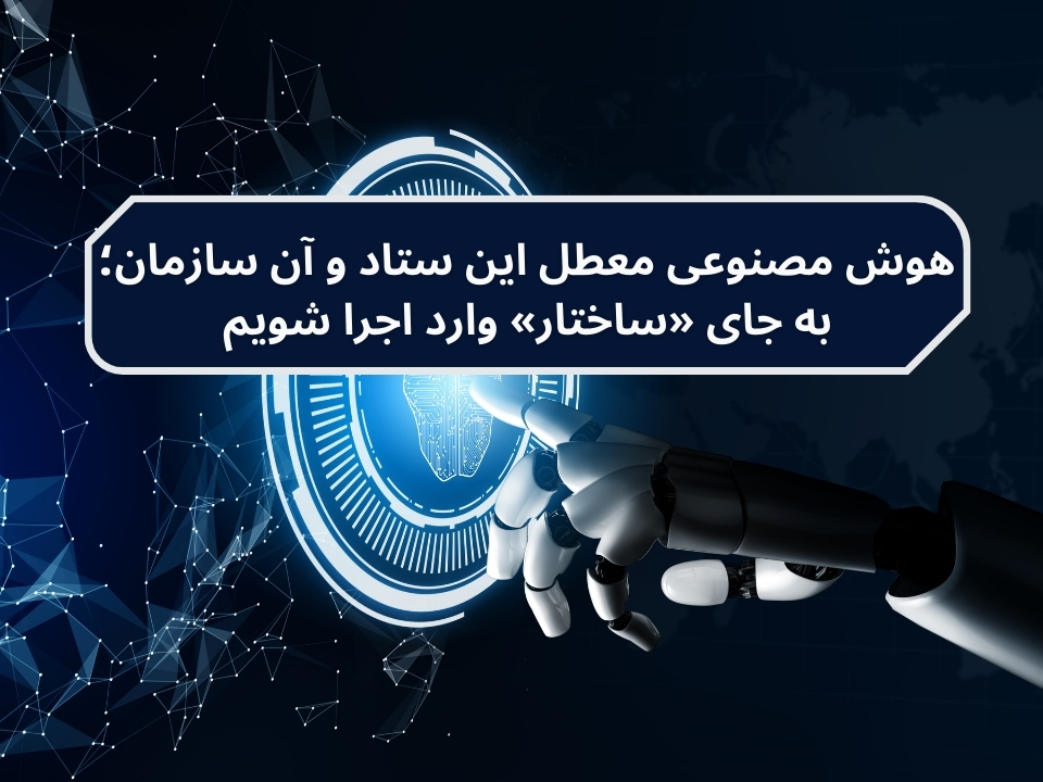 هوش مصنوعی معطل این ستاد و آن سازمان؛ به جای «ساختار» وارد اجرا شویم