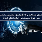 روسای کمیتهها و کارگروههای تخصصی انجمن ملی هوش مصنوعی ایران اعلام شدند