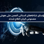 رؤسای شاخههای استانی انجمن ملی هوش مصنوعی ایران اعلام شدند