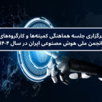 برگزاری جلسه هماهنگی کمیتهها و کارگروههای انجمن ملی هوش مصنوعی ایران در سال ۱۴۰۴